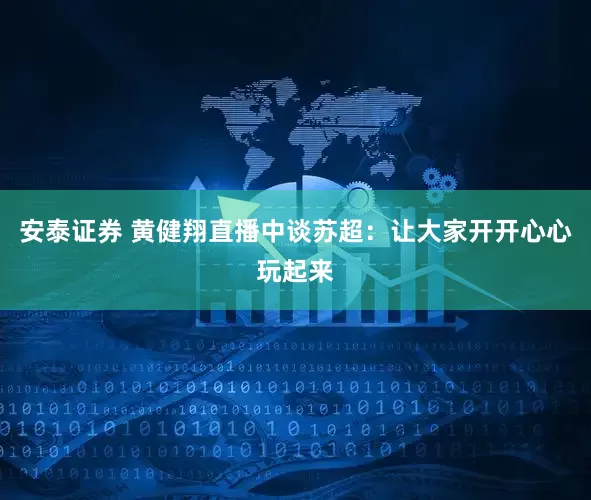 安泰证券 黄健翔直播中谈苏超：让大家开开心心玩起来