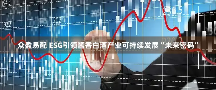 众盈易配 ESG引领酱香白酒产业可持续发展“未来密码”