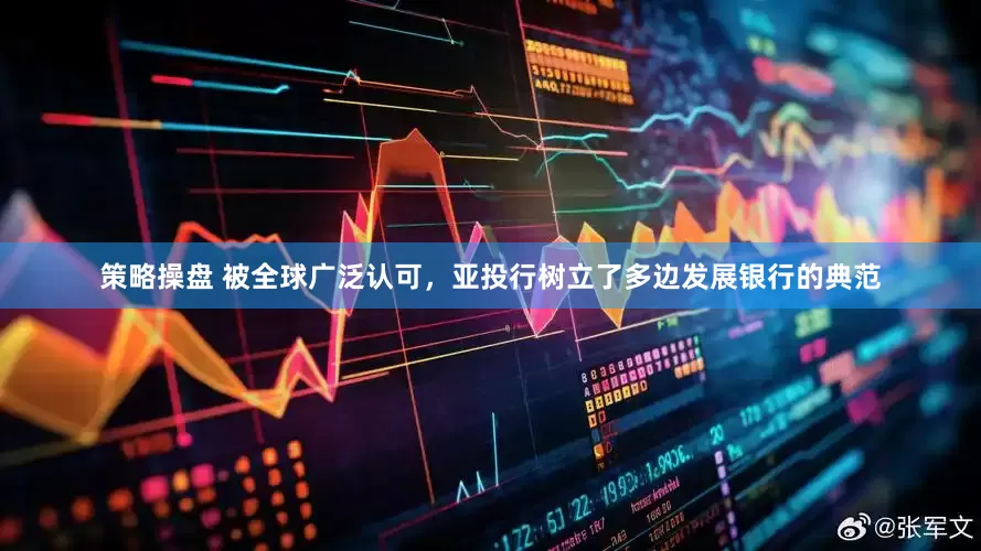 策略操盘 被全球广泛认可，亚投行树立了多边发展银行的典范