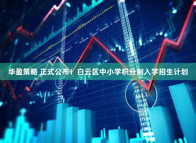 华盈策略 正式公布！白云区中小学积分制入学招生计划