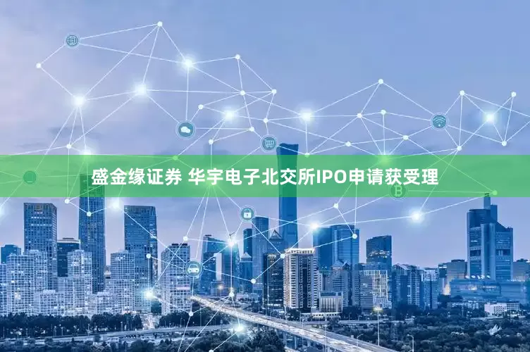 盛金缘证券 华宇电子北交所IPO申请获受理