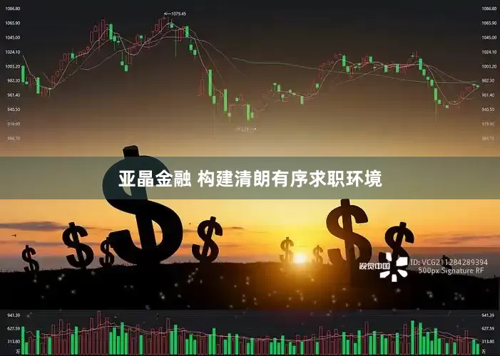 亚晶金融 构建清朗有序求职环境