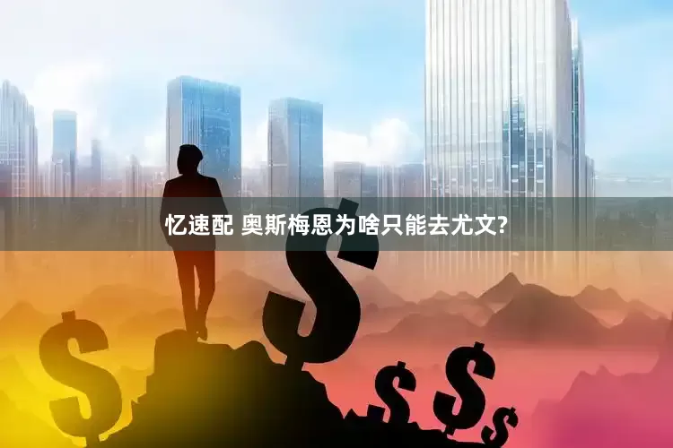 忆速配 奥斯梅恩为啥只能去尤文?