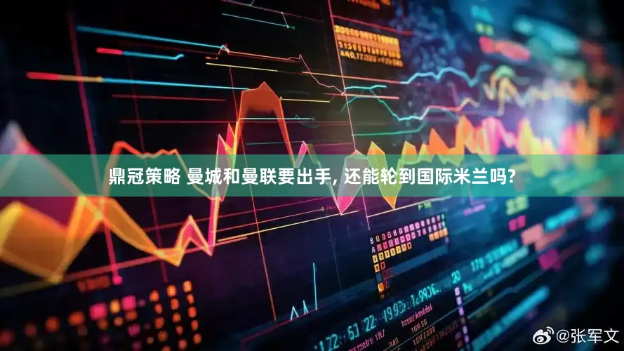 鼎冠策略 曼城和曼联要出手, 还能轮到国际米兰吗?