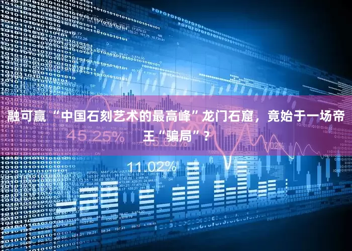 融可赢 “中国石刻艺术的最高峰”龙门石窟，竟始于一场帝王“骗局”？
