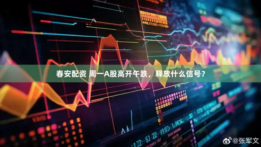 春安配资 周一A股高开午跌，释放什么信号？