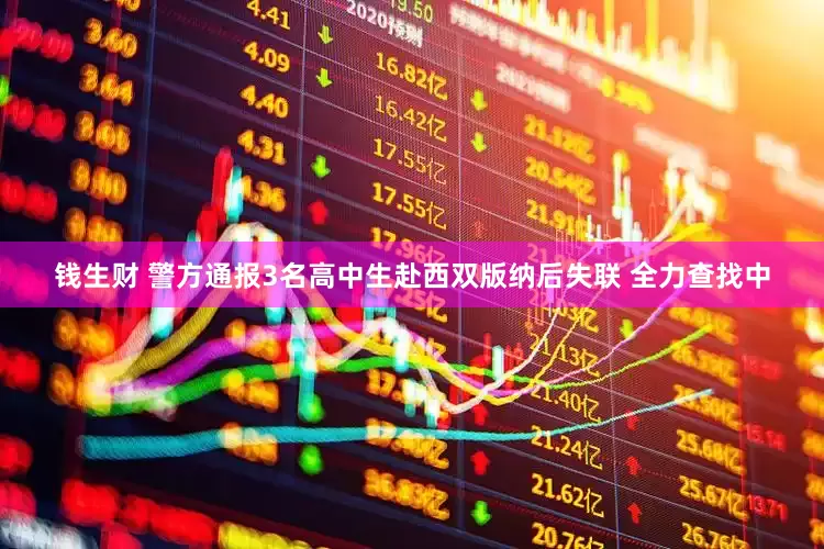 钱生财 警方通报3名高中生赴西双版纳后失联 全力查找中