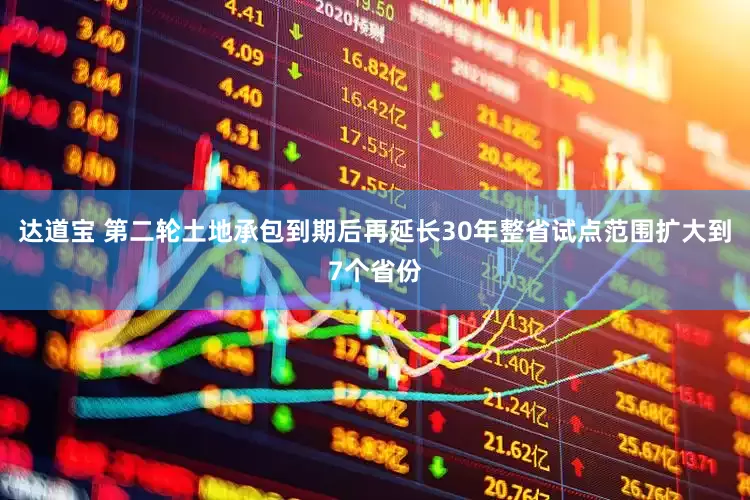 达道宝 第二轮土地承包到期后再延长30年整省试点范围扩大到7个省份