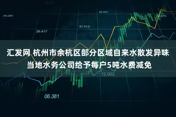 汇发网 杭州市余杭区部分区域自来水散发异味 当地水务公司给予每户5吨水费减免