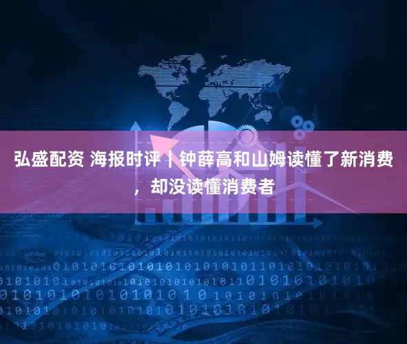 弘盛配资 海报时评｜钟薛高和山姆读懂了新消费，却没读懂消费者