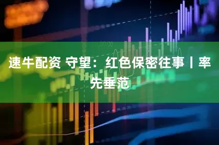速牛配资 守望：红色保密往事丨率先垂范