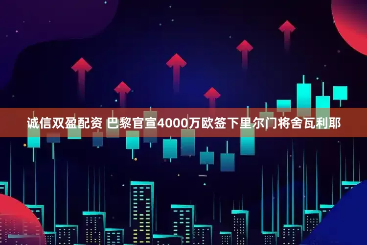 诚信双盈配资 巴黎官宣4000万欧签下里尔门将舍瓦利耶
