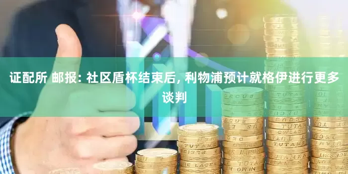 证配所 邮报: 社区盾杯结束后, 利物浦预计就格伊进行更多谈判