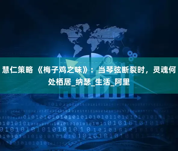 慧仁策略 《梅子鸡之味》：当琴弦断裂时，灵魂何处栖居_纳瑟_生活_阿里