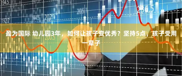 盈为国际 幼儿园3年，如何让孩子变优秀？坚持5点，孩子受用一辈子