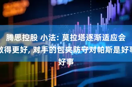 腾思控股 小法: 莫拉塔逐渐适应会做得更好, 对手的包夹防守对帕斯是好事