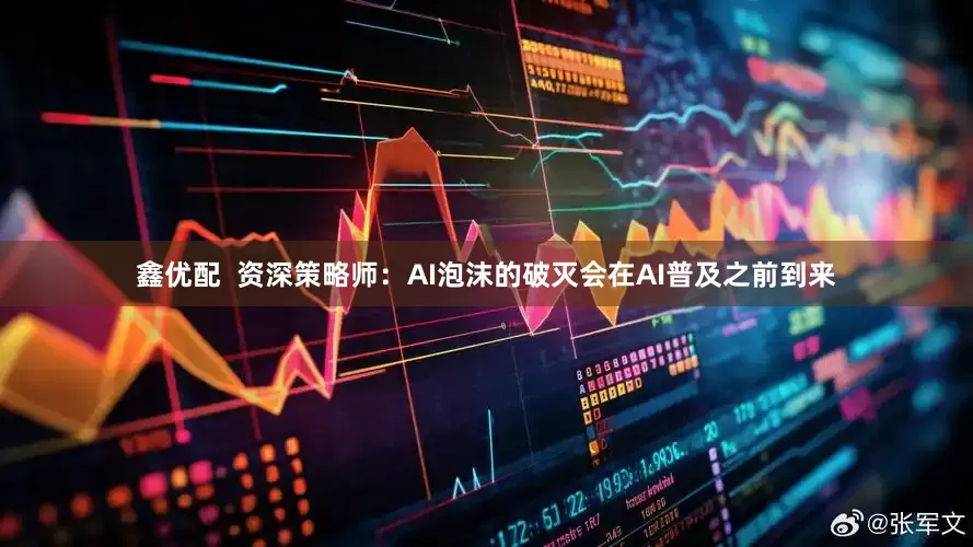 鑫优配  资深策略师：AI泡沫的破灭会在AI普及之前到来