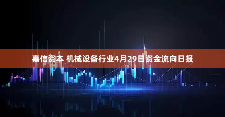 嘉信资本 机械设备行业4月29日资金流向日报