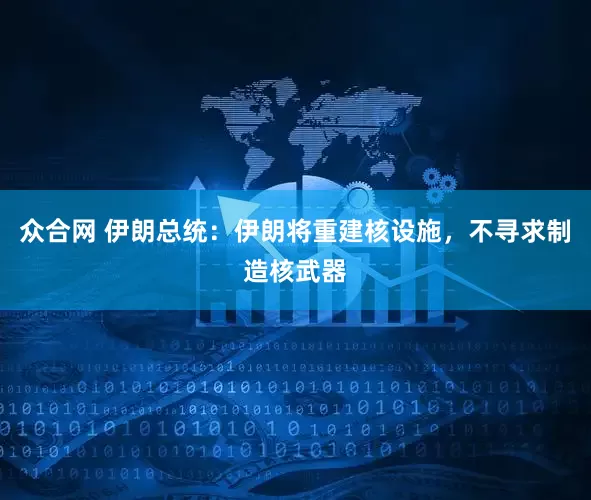 众合网 伊朗总统:伊朗将重建核设施,不寻求制造核武器
