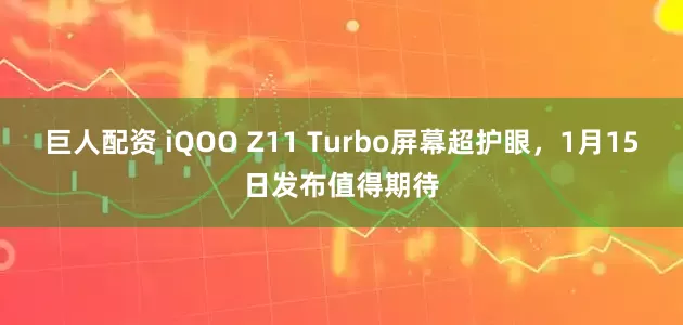 巨人配资 iQOO Z11 Turbo屏幕超护眼,1月15日发布值得期待