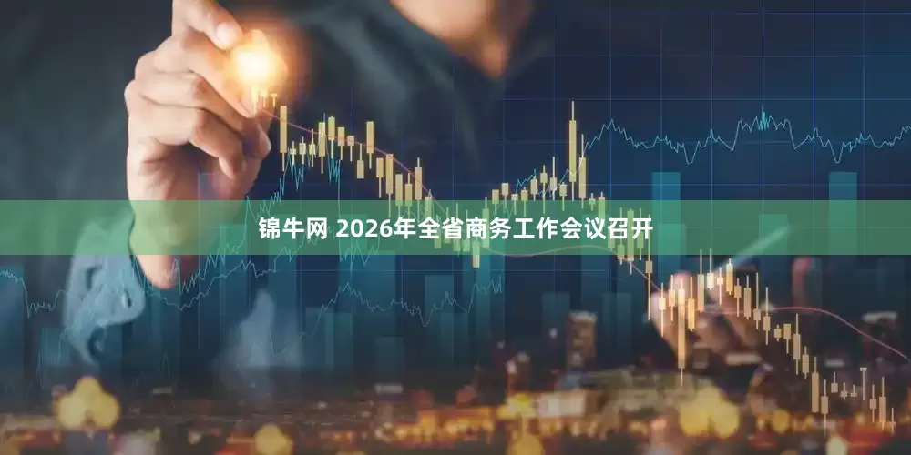 锦牛网 2026年全省商务工作会议召开