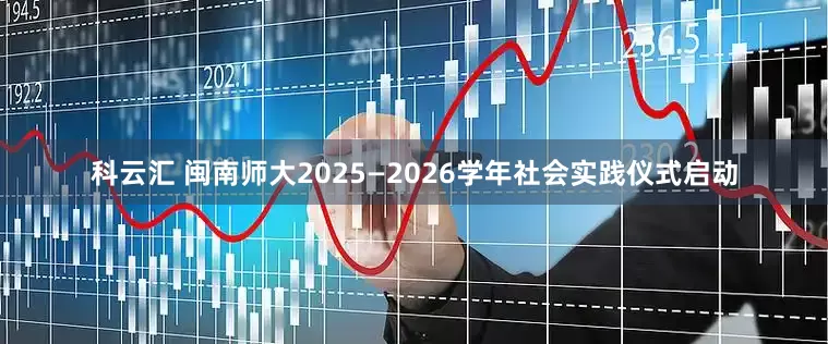 科云汇 闽南师大2025—2026学年社会实践仪式启动